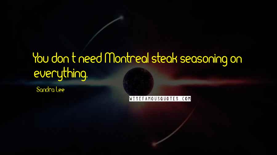 Sandra Lee Quotes: You don't need Montreal steak seasoning on everything.