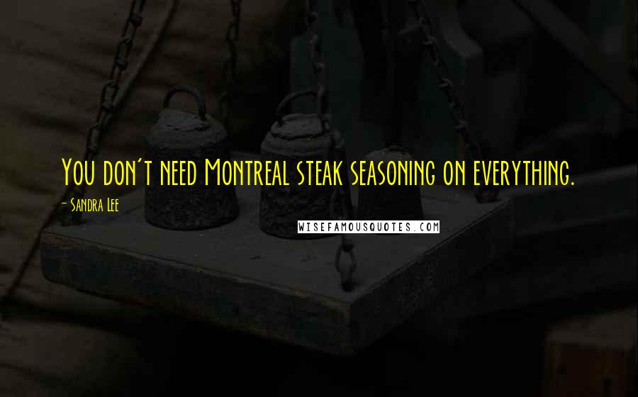 Sandra Lee Quotes: You don't need Montreal steak seasoning on everything.