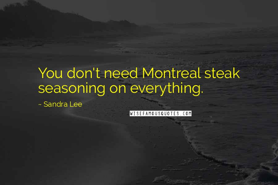 Sandra Lee Quotes: You don't need Montreal steak seasoning on everything.