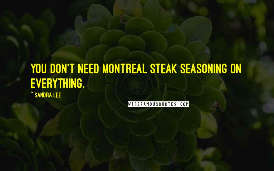 Sandra Lee Quotes: You don't need Montreal steak seasoning on everything.