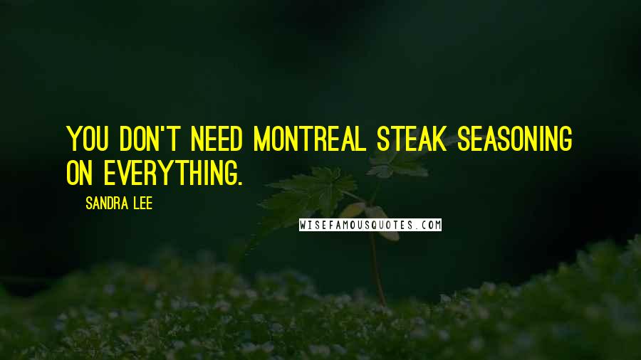 Sandra Lee Quotes: You don't need Montreal steak seasoning on everything.