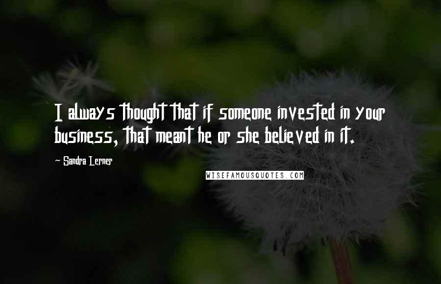 Sandra Lerner Quotes: I always thought that if someone invested in your business, that meant he or she believed in it.