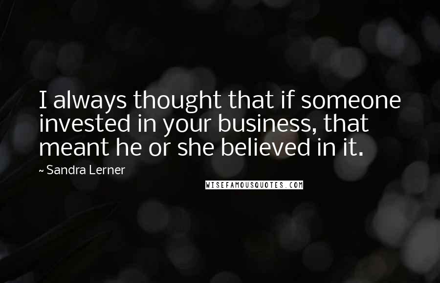 Sandra Lerner Quotes: I always thought that if someone invested in your business, that meant he or she believed in it.