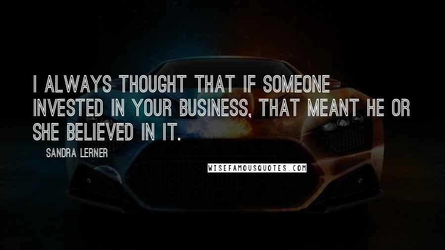 Sandra Lerner Quotes: I always thought that if someone invested in your business, that meant he or she believed in it.