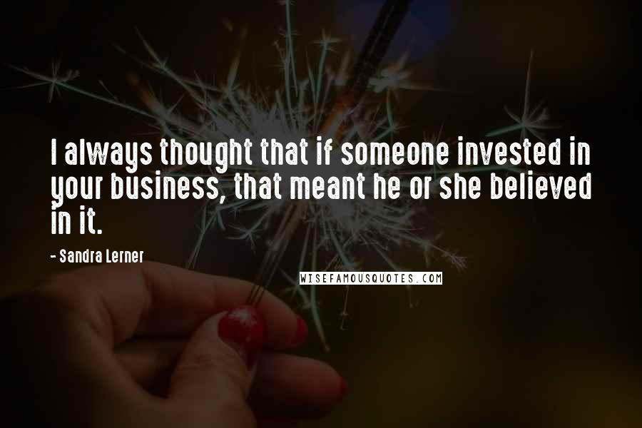 Sandra Lerner Quotes: I always thought that if someone invested in your business, that meant he or she believed in it.