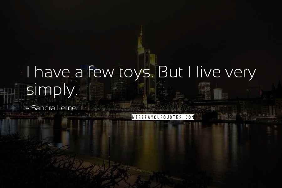 Sandra Lerner Quotes: I have a few toys. But I live very simply.