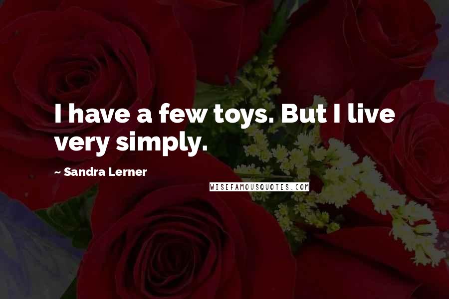Sandra Lerner Quotes: I have a few toys. But I live very simply.