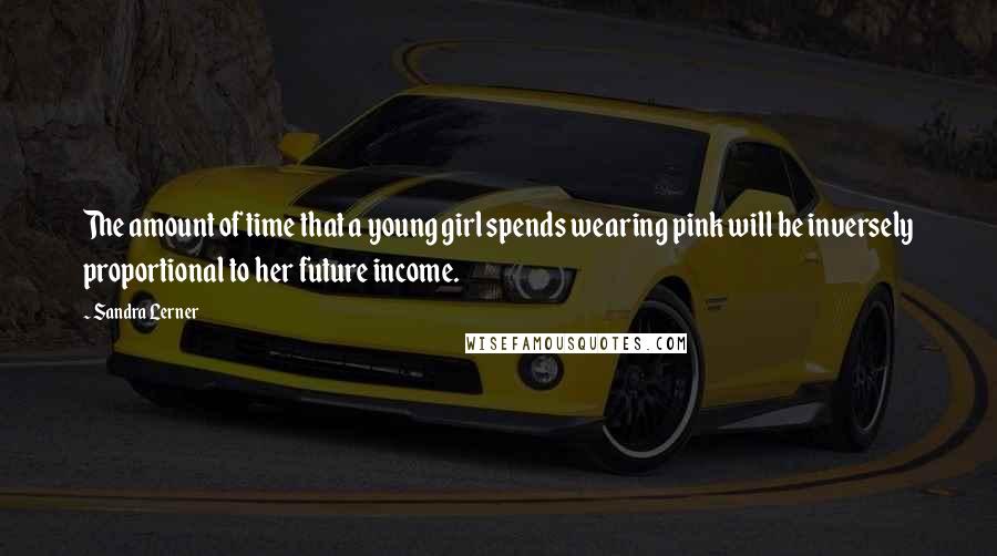 Sandra Lerner Quotes: The amount of time that a young girl spends wearing pink will be inversely proportional to her future income.