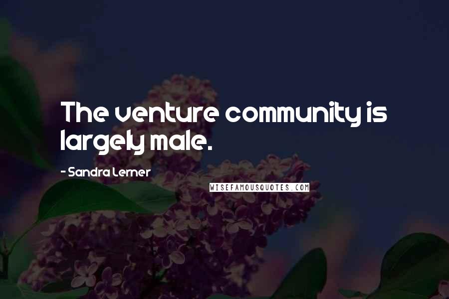 Sandra Lerner Quotes: The venture community is largely male.