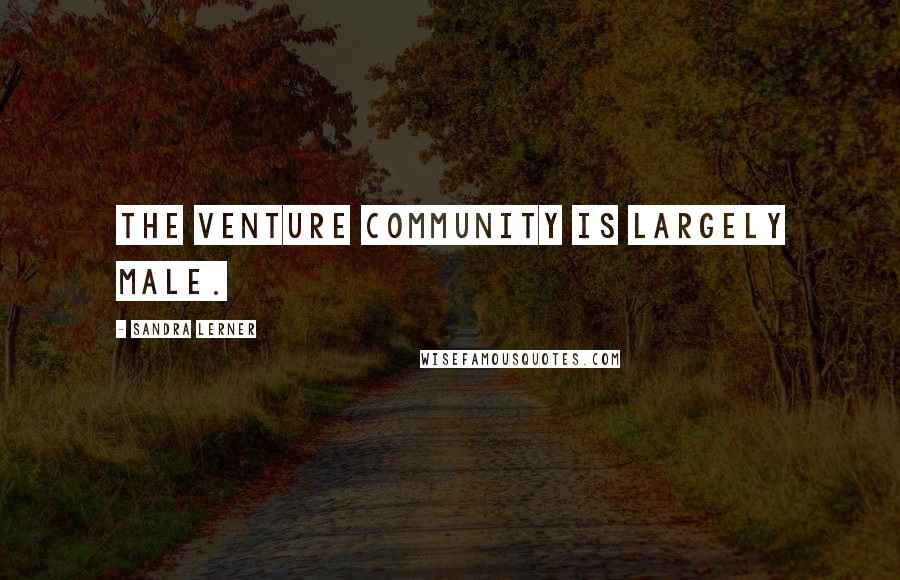Sandra Lerner Quotes: The venture community is largely male.