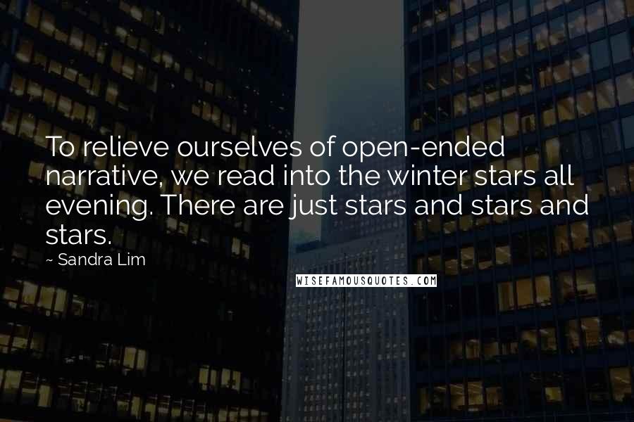 Sandra Lim Quotes: To relieve ourselves of open-ended narrative, we read into the winter stars all evening. There are just stars and stars and stars.