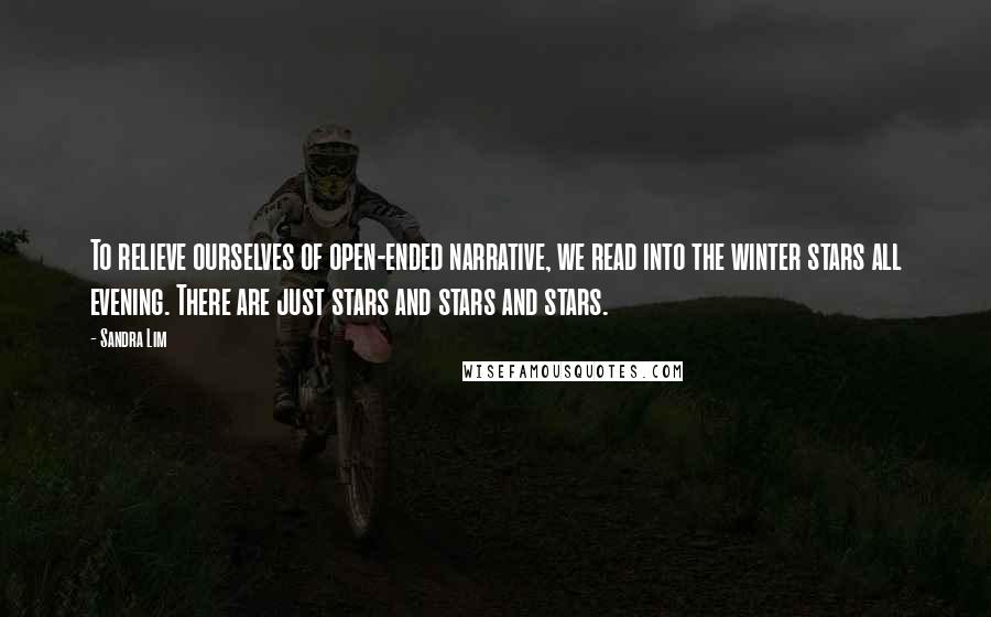 Sandra Lim Quotes: To relieve ourselves of open-ended narrative, we read into the winter stars all evening. There are just stars and stars and stars.