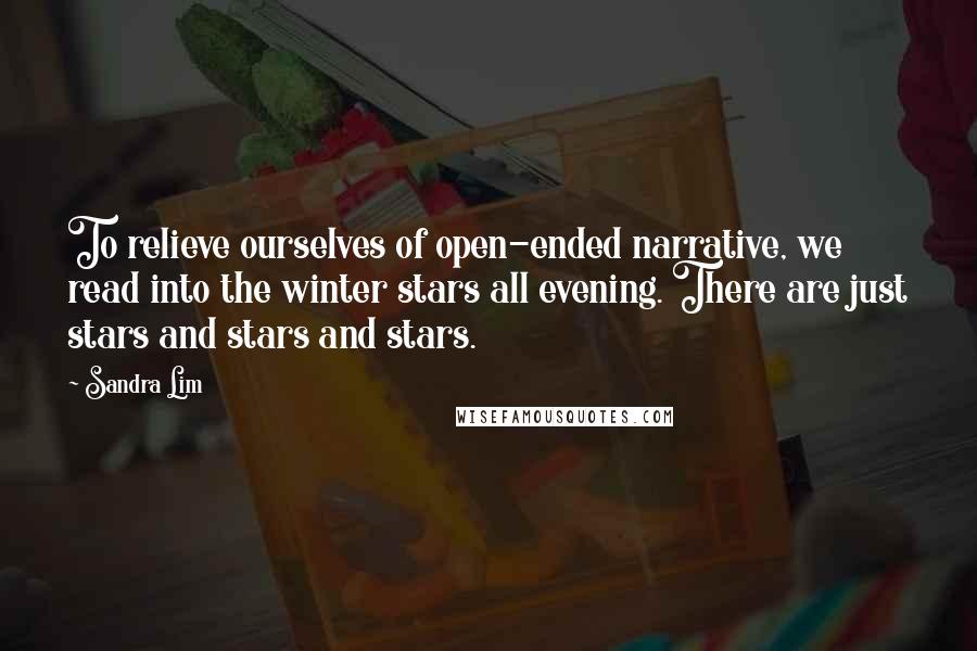 Sandra Lim Quotes: To relieve ourselves of open-ended narrative, we read into the winter stars all evening. There are just stars and stars and stars.