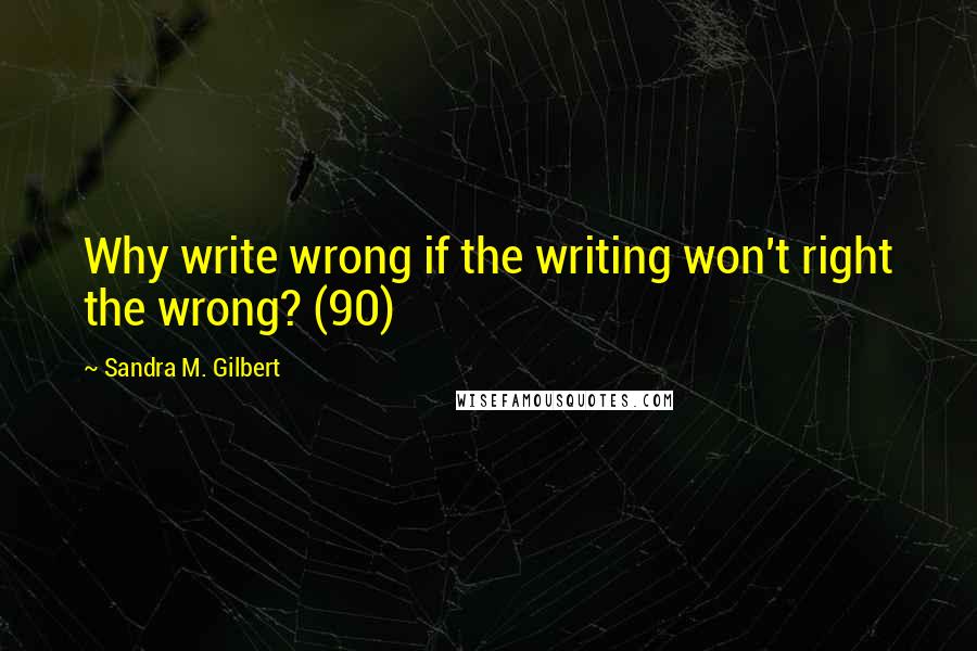 Sandra M. Gilbert Quotes: Why write wrong if the writing won't right the wrong? (90)