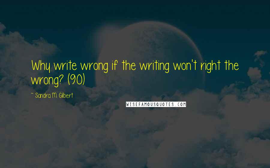 Sandra M. Gilbert Quotes: Why write wrong if the writing won't right the wrong? (90)