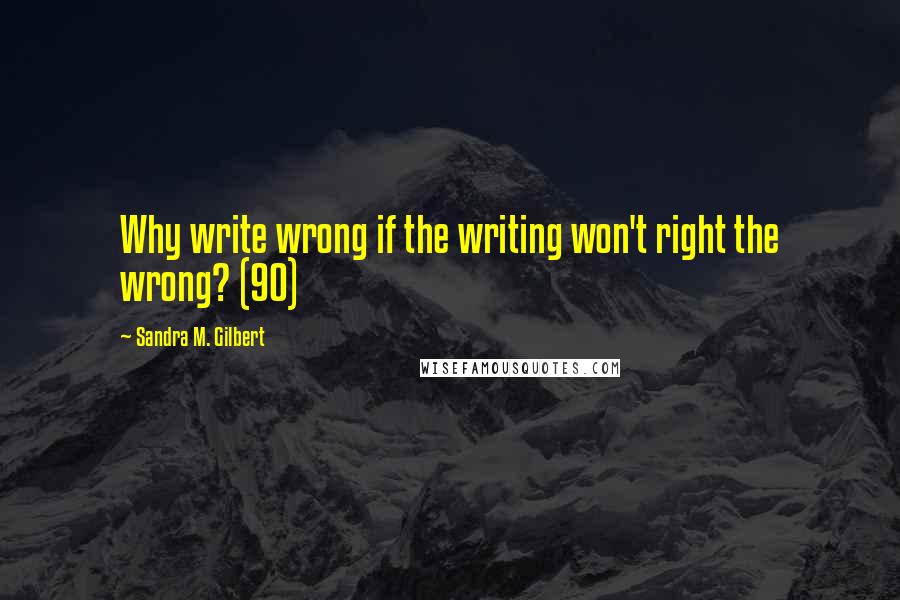 Sandra M. Gilbert Quotes: Why write wrong if the writing won't right the wrong? (90)