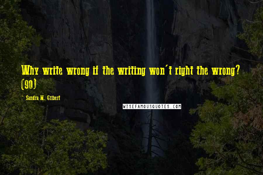 Sandra M. Gilbert Quotes: Why write wrong if the writing won't right the wrong? (90)