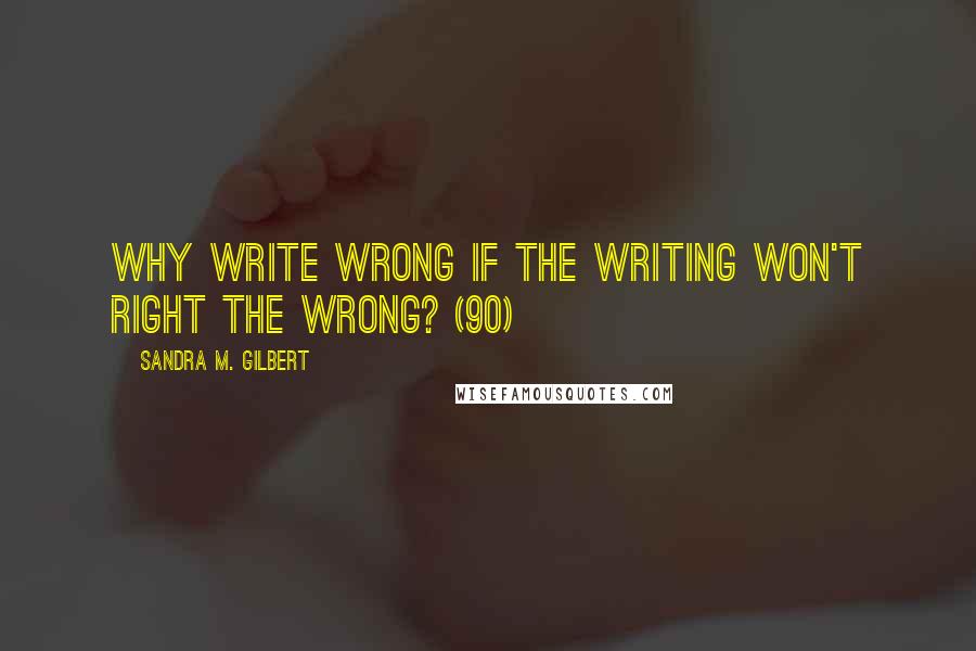 Sandra M. Gilbert Quotes: Why write wrong if the writing won't right the wrong? (90)