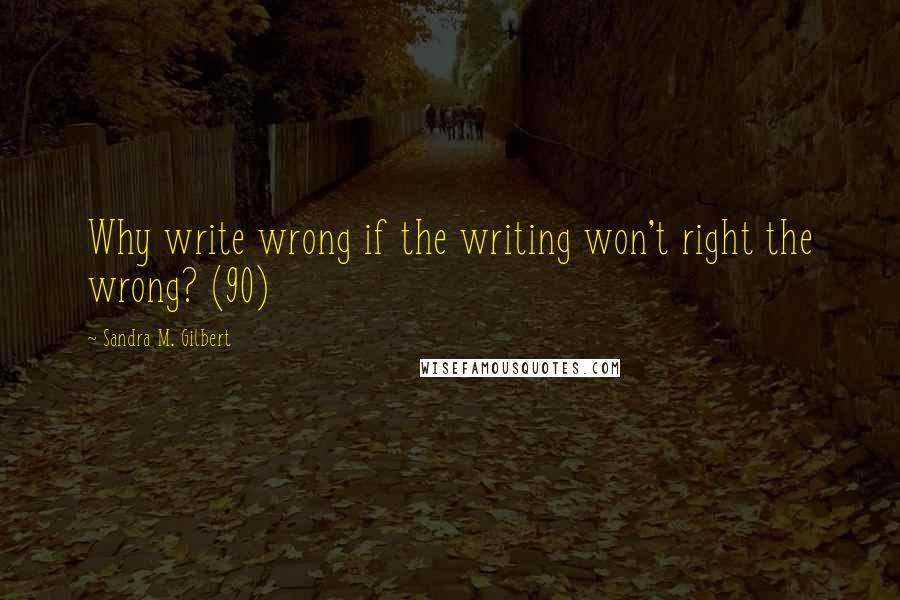 Sandra M. Gilbert Quotes: Why write wrong if the writing won't right the wrong? (90)