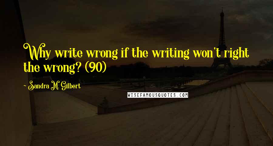 Sandra M. Gilbert Quotes: Why write wrong if the writing won't right the wrong? (90)