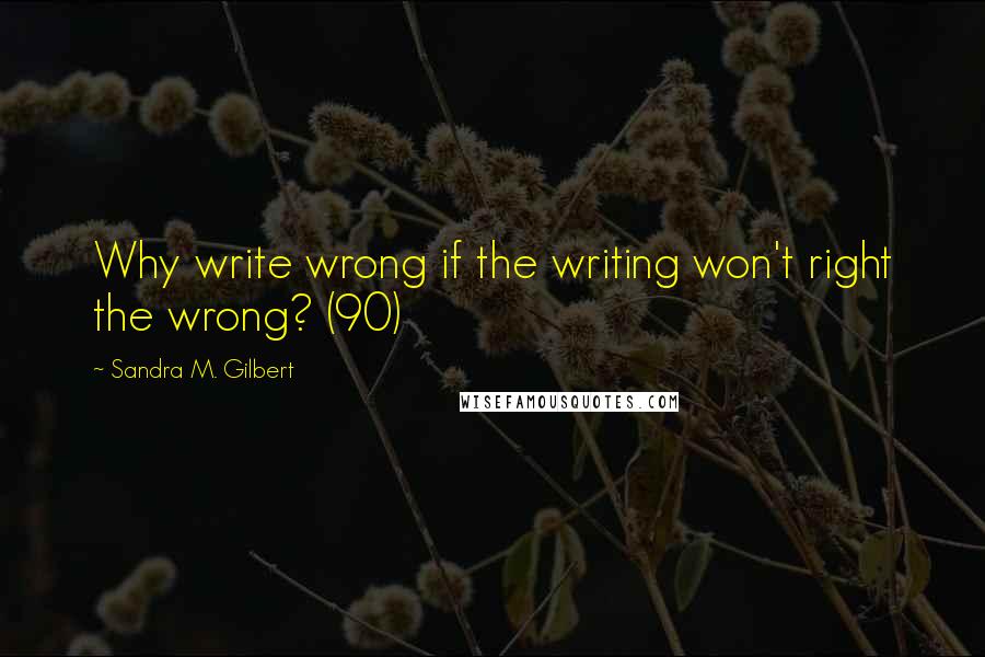 Sandra M. Gilbert Quotes: Why write wrong if the writing won't right the wrong? (90)