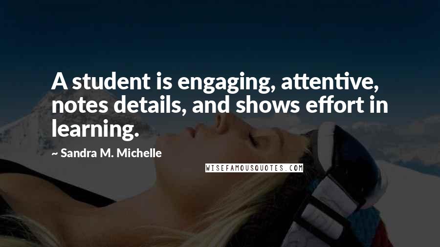 Sandra M. Michelle Quotes: A student is engaging, attentive, notes details, and shows effort in learning.
