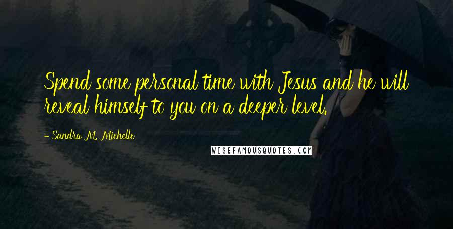 Sandra M. Michelle Quotes: Spend some personal time with Jesus and he will reveal himself to you on a deeper level.