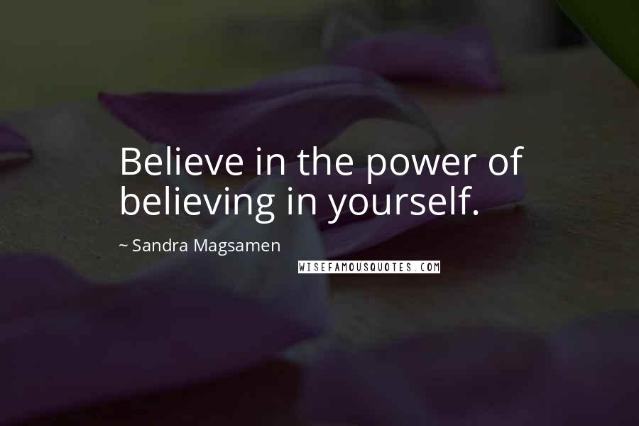 Sandra Magsamen Quotes: Believe in the power of believing in yourself.