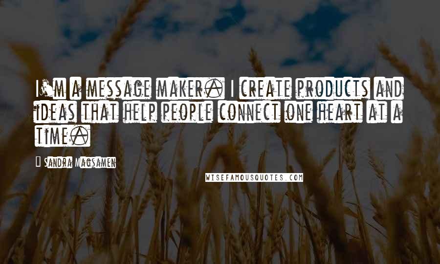 Sandra Magsamen Quotes: I'm a message maker. I create products and ideas that help people connect one heart at a time.