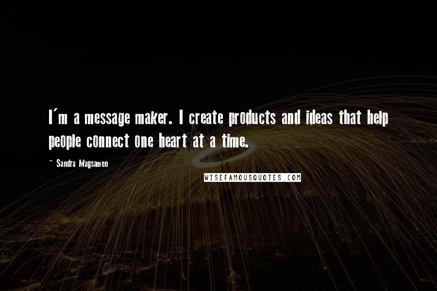 Sandra Magsamen Quotes: I'm a message maker. I create products and ideas that help people connect one heart at a time.