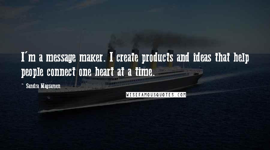 Sandra Magsamen Quotes: I'm a message maker. I create products and ideas that help people connect one heart at a time.
