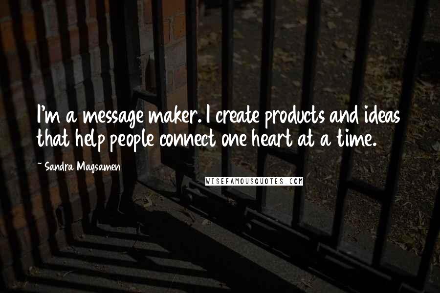 Sandra Magsamen Quotes: I'm a message maker. I create products and ideas that help people connect one heart at a time.