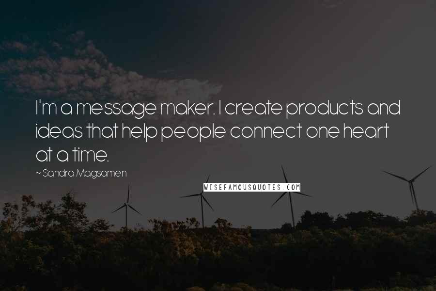 Sandra Magsamen Quotes: I'm a message maker. I create products and ideas that help people connect one heart at a time.