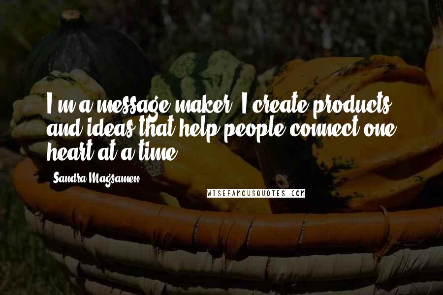 Sandra Magsamen Quotes: I'm a message maker. I create products and ideas that help people connect one heart at a time.