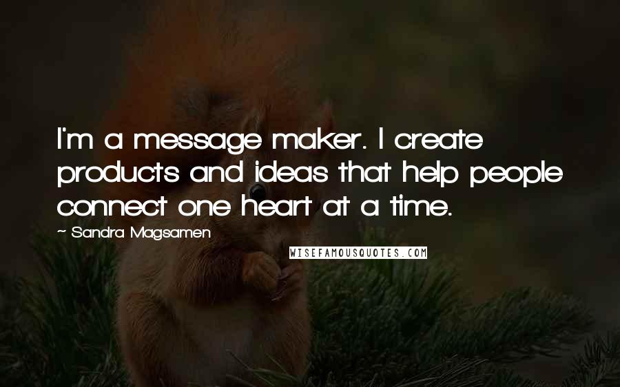 Sandra Magsamen Quotes: I'm a message maker. I create products and ideas that help people connect one heart at a time.