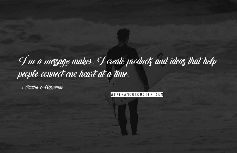 Sandra Magsamen Quotes: I'm a message maker. I create products and ideas that help people connect one heart at a time.