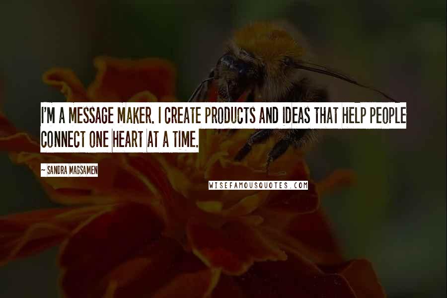 Sandra Magsamen Quotes: I'm a message maker. I create products and ideas that help people connect one heart at a time.