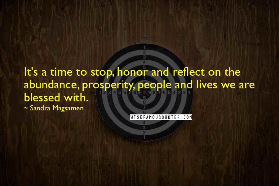 Sandra Magsamen Quotes: It's a time to stop, honor and reflect on the abundance, prosperity, people and lives we are blessed with.