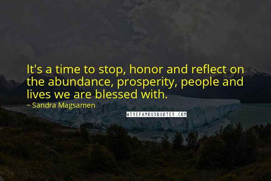 Sandra Magsamen Quotes: It's a time to stop, honor and reflect on the abundance, prosperity, people and lives we are blessed with.