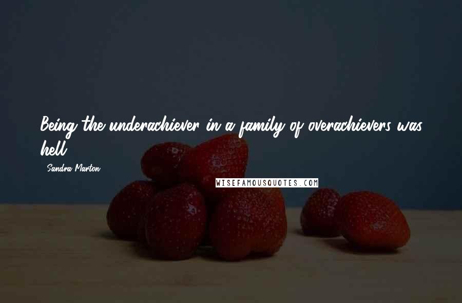 Sandra Marton Quotes: Being the underachiever in a family of overachievers was hell.