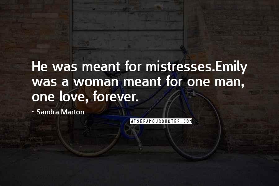 Sandra Marton Quotes: He was meant for mistresses.Emily was a woman meant for one man, one love, forever.