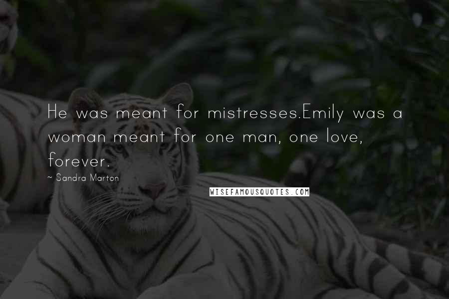 Sandra Marton Quotes: He was meant for mistresses.Emily was a woman meant for one man, one love, forever.
