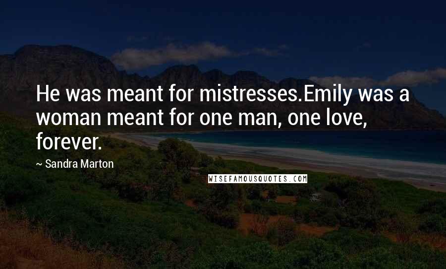 Sandra Marton Quotes: He was meant for mistresses.Emily was a woman meant for one man, one love, forever.