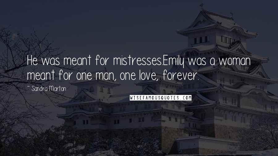 Sandra Marton Quotes: He was meant for mistresses.Emily was a woman meant for one man, one love, forever.