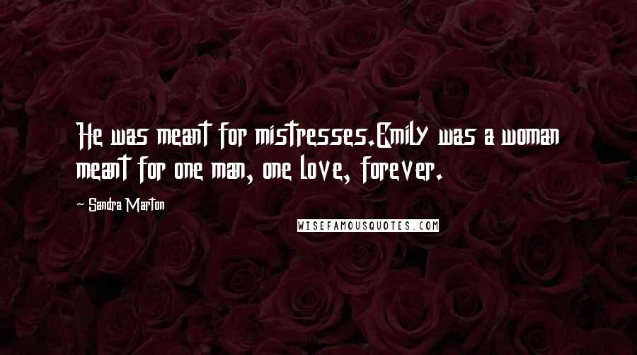 Sandra Marton Quotes: He was meant for mistresses.Emily was a woman meant for one man, one love, forever.