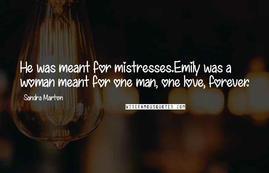 Sandra Marton Quotes: He was meant for mistresses.Emily was a woman meant for one man, one love, forever.