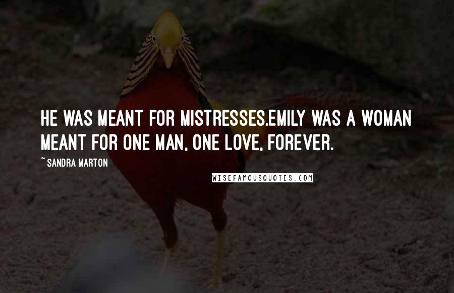 Sandra Marton Quotes: He was meant for mistresses.Emily was a woman meant for one man, one love, forever.