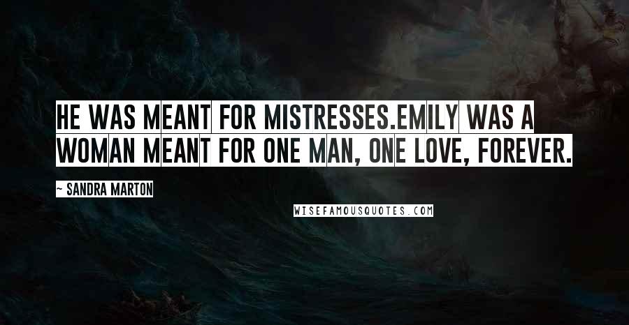 Sandra Marton Quotes: He was meant for mistresses.Emily was a woman meant for one man, one love, forever.