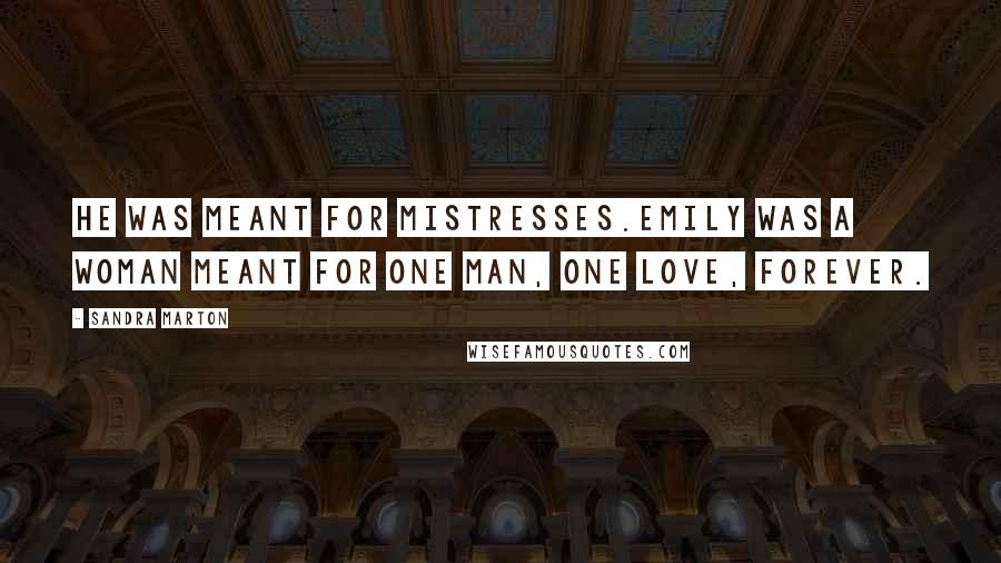 Sandra Marton Quotes: He was meant for mistresses.Emily was a woman meant for one man, one love, forever.