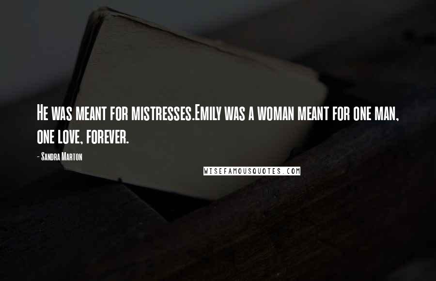 Sandra Marton Quotes: He was meant for mistresses.Emily was a woman meant for one man, one love, forever.
